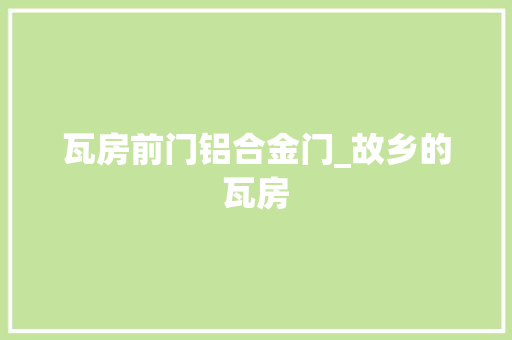 瓦房前门铝合金门_故乡的瓦房 实木门