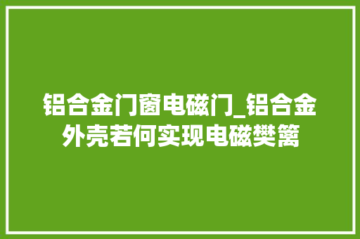 铝合金门窗电磁门_铝合金外壳若何实现电磁樊篱