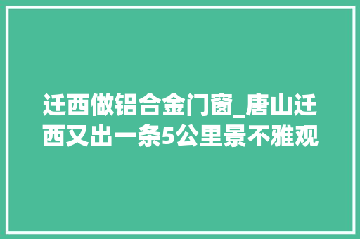 迁西做铝合金门窗_唐山迁西又出一条5公里景不雅观大年夜道