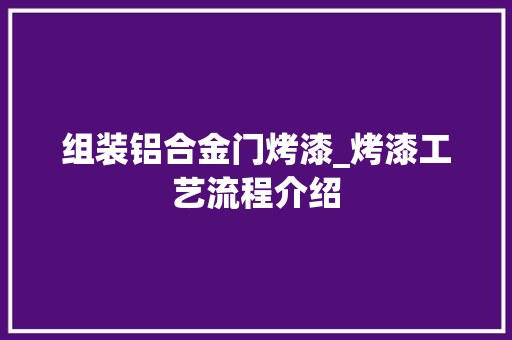 组装铝合金门烤漆_烤漆工艺流程介绍