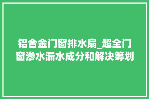 铝合金门窗排水扇_超全门窗渗水漏水成分和解决筹划