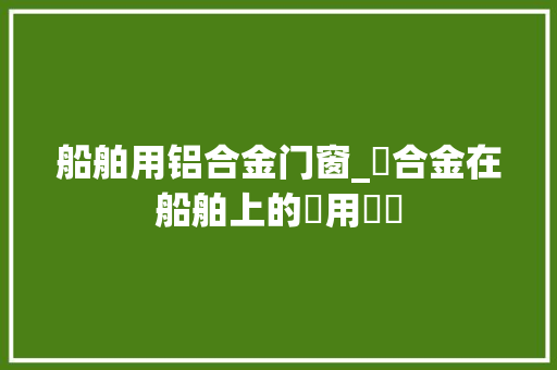 船舶用铝合金门窗_鋁合金在船舶上的應用優勢