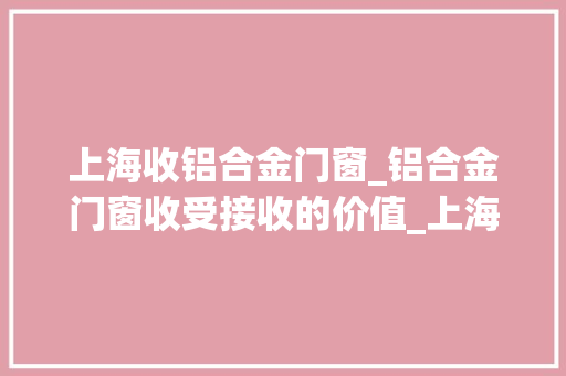 上海收铝合金门窗_铝合金门窗收受接收的价值_上海铝合金门窗收受接收