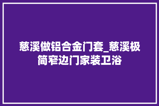 慈溪做铝合金门套_慈溪极简窄边门家装卫浴