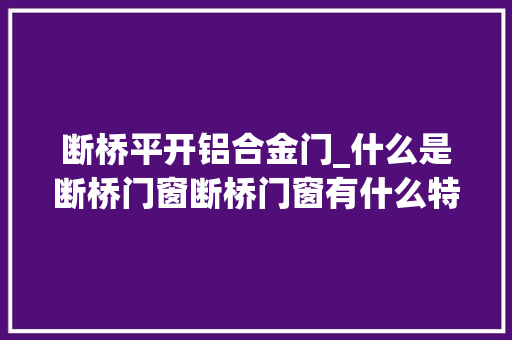 断桥平开铝合金门_什么是断桥门窗断桥门窗有什么特点 塑钢门