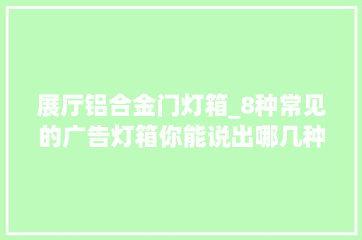 展厅铝合金门灯箱_8种常见的广告灯箱你能说出哪几种