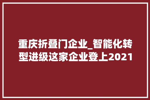 重庆折叠门企业_智能化转型进级这家企业登上2021重庆平易近企百强三个榜单