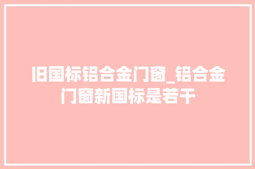 旧国标铝合金门窗_铝合金门窗新国标是若干