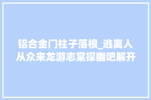 铝合金门柱子落根_逃离人从众来龙游志棠探幽吧解开古村营造之迷