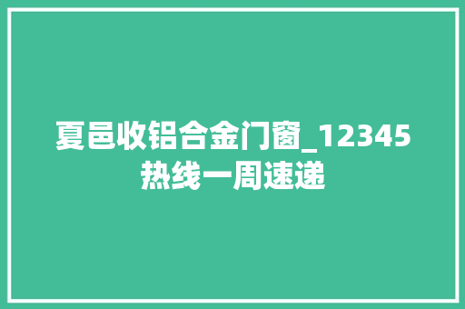夏邑收铝合金门窗_12345热线一周速递