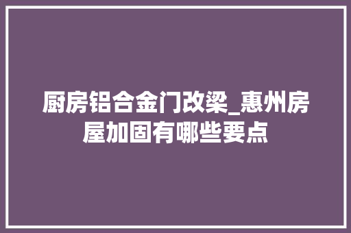 厨房铝合金门改梁_惠州房屋加固有哪些要点