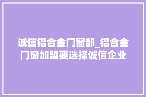 诚信铝合金门窗部_铝合金门窗加盟要选择诚信企业