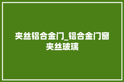 夹丝铝合金门_铝合金门窗夹丝玻璃