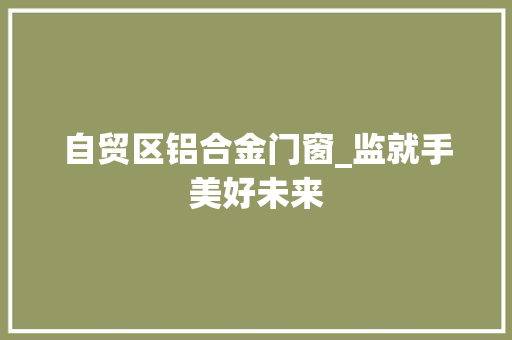 自贸区铝合金门窗_监就手美好未来
