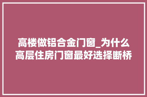 高楼做铝合金门窗_为什么高层住房门窗最好选择断桥铝