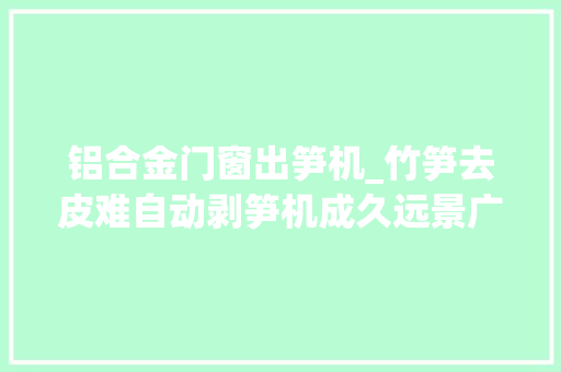 铝合金门窗出笋机_竹笋去皮难自动剥笋机成久远景广阔