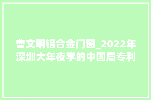 曹文明铝合金门窗_2022年深圳大年夜学的中国局专利状况