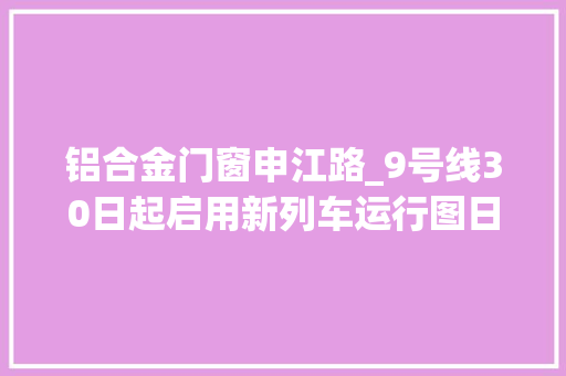 铝合金门窗申江路_9号线30日起启用新列车运行图日夕高峰缩短运行距离