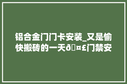 铝合金门门卡安装_又是愉快搬砖的一天🤣门禁安装教程