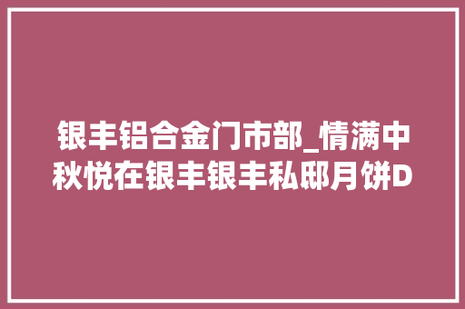 银丰铝合金门市部_情满中秋悦在银丰银丰私邸月饼DIY活动即将来袭