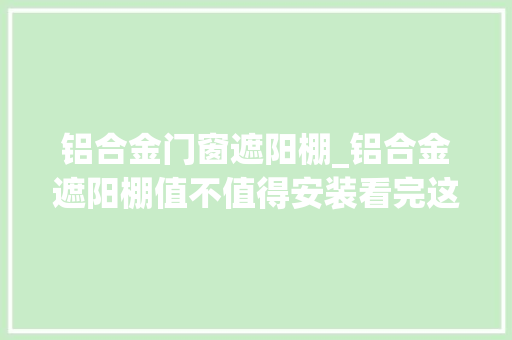 铝合金门窗遮阳棚_铝合金遮阳棚值不值得安装看完这些功能你就理解了