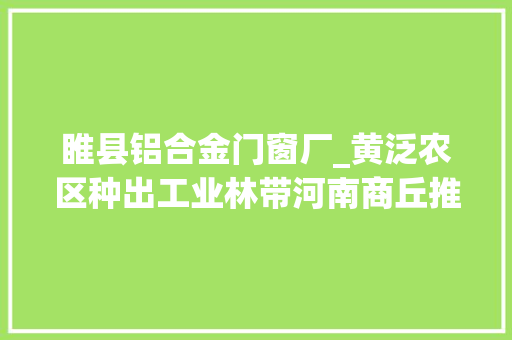 睢县铝合金门窗厂_黄泛农区种出工业林带河南商丘推进新型工业化成长见闻