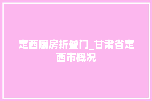 定西厨房折叠门_甘肃省定西市概况