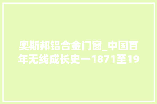 奥斯邦铝合金门窗_中国百年无线成长史一1871至1970年