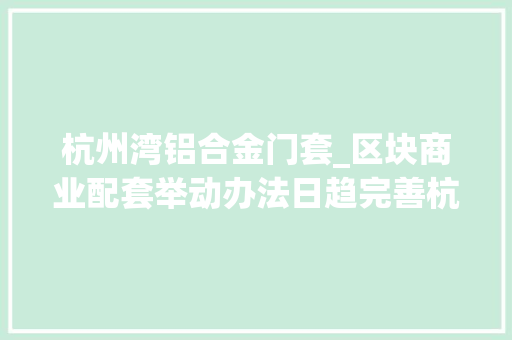 杭州湾铝合金门套_区块商业配套举动办法日趋完善杭州湾上虞经开区尚街项目完成期近