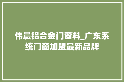伟晨铝合金门窗料_广东系统门窗加盟最新品牌