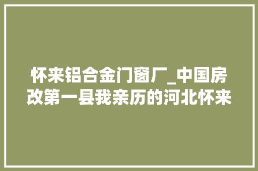 怀来铝合金门窗厂_中国房改第一县我亲历的河北怀来住房改革