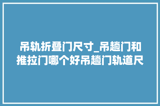 吊轨折叠门尺寸_吊趟门和推拉门哪个好吊趟门轨道尺寸及安装教程介绍