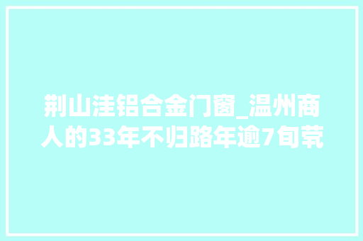 荆山洼铝合金门窗_温州商人的33年不归路年逾7旬茕居废弃砖厂