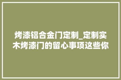 烤漆铝合金门定制_定制实木烤漆门的留心事项这些你都清楚么