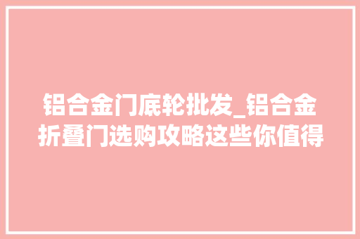 铝合金门底轮批发_铝合金折叠门选购攻略这些你值得一看常识