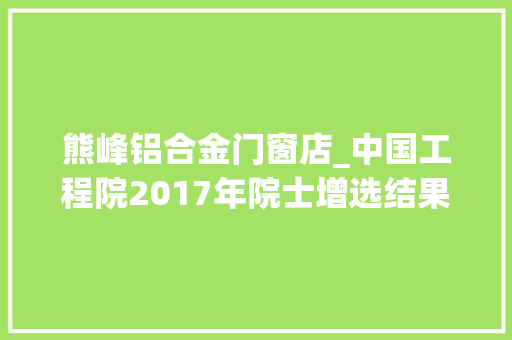 熊峰铝合金门窗店_中国工程院2017年院士增选结果公布湖北4人被选