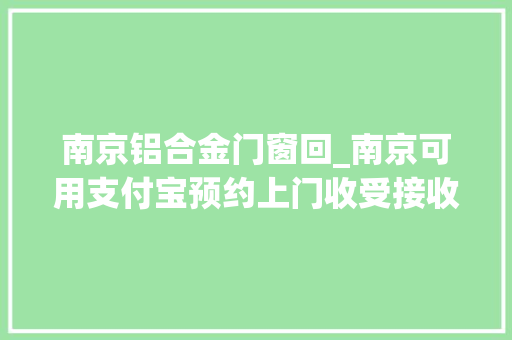 南京铝合金门窗回_南京可用支付宝预约上门收受接收旧家电还能换钱换物