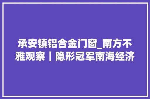承安镇铝合金门窗_南方不雅观察｜隐形冠军南海经济的韧性所在