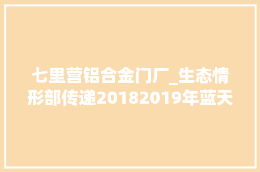 七里营铝合金门厂_生态情形部传递20182019年蓝天保卫战重点区域强化监督情况