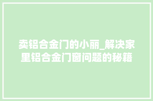 卖铝合金门的小丽_解决家里铝合金门窗问题的秘籍