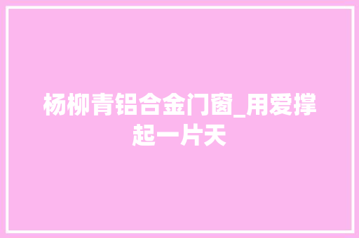 杨柳青铝合金门窗_用爱撑起一片天