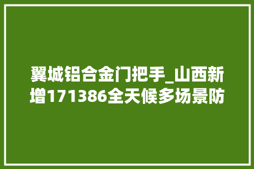 翼城铝合金门把手_山西新增171386全天候多场景防疫攻略来了请收好