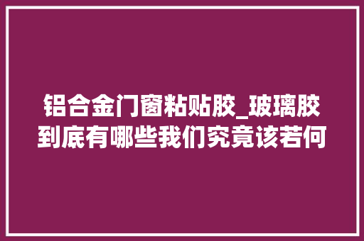 铝合金门窗粘贴胶_玻璃胶到底有哪些我们究竟该若何选择‖开盾门窗带您一路理解