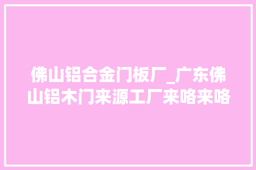 佛山铝合金门板厂_广东佛山铝木门来源工厂来咯来咯