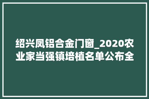 绍兴凤铝合金门窗_2020农业家当强镇培植名单公布全国259个镇入选有你家吗