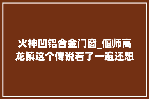 火神凹铝合金门窗_偃师高龙镇这个传说看了一遍还想看 防火门