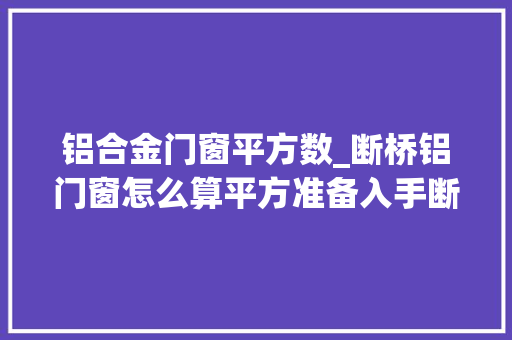 铝合金门窗平方数_断桥铝门窗怎么算平方准备入手断桥铝门窗的快学下