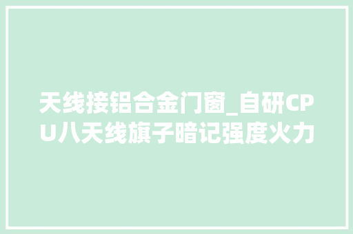 天线接铝合金门窗_自研CPU八天线旗子暗记强度火力全开中兴AX5400PRO路由器体验