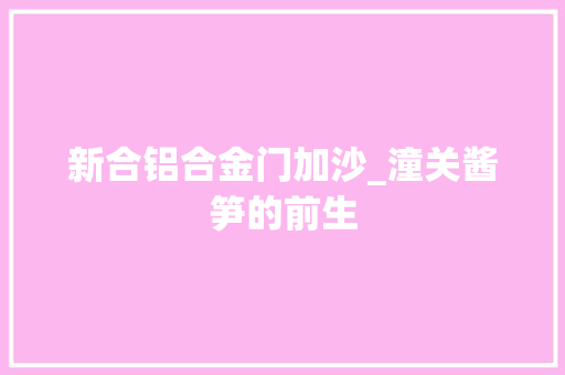 新合铝合金门加沙_潼关酱笋的前生