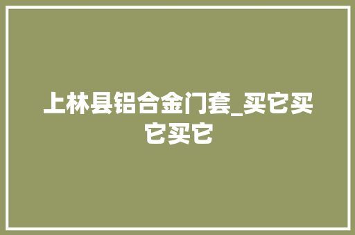 上林县铝合金门套_买它买它买它